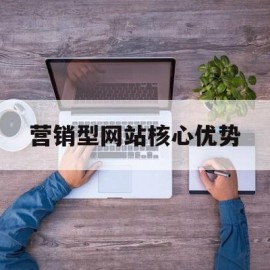 营销型网站核心优势(营销型网站核心优势包括)