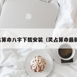 灵占算命八字下载安装（灵占算命最新版）