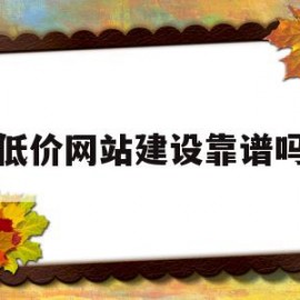 低价网站建设靠谱吗(价格低的网站快速排名)