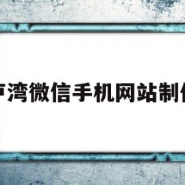 卢湾微信手机网站制作(卢湾微信手机网站制作公司)