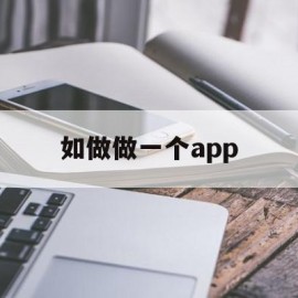 如做做一个app(怎么样做一款app)