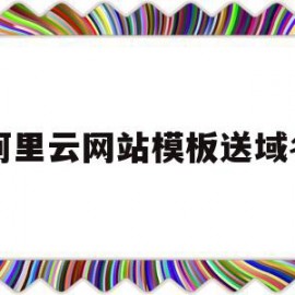 阿里云网站模板送域名(阿里云网站模板送域名是真的吗)