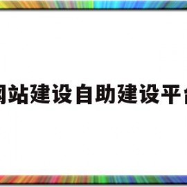 网站建设自助建设平台(国内自助网站建设平台有哪些)