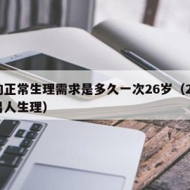 男的正常生理需求是多久一次26岁（26岁的男人生理）