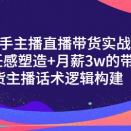 新手主播直播带货实战+信任感塑造+月薪3w的带货主播话术逻辑构建