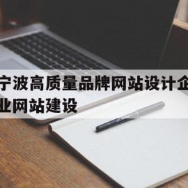 宁波高质量品牌网站设计企业网站建设(宁波高端品牌网站设计)