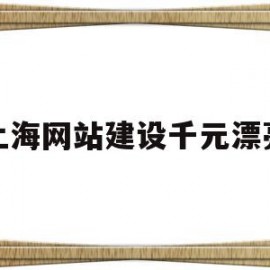 上海网站建设千元漂亮(上海网站建设推荐)