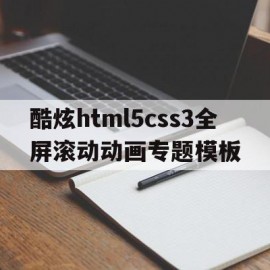 酷炫html5css3全屏滚动动画专题模板(全屏滚动的原理是什么?用到了css的哪些属性?)