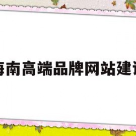 海南高端品牌网站建设(海南高端品牌网站建设有哪些)