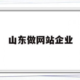 山东做网站企业(山东做网站企业排行榜)