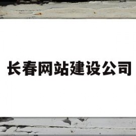 长春网站建设公司(长春网站建设公司排名前十)