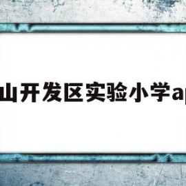 昆山开发区实验小学app(昆山开发区实验小学是公立还是私立的)