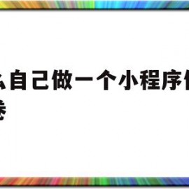 怎么自己做一个小程序做测试卷(怎样用小程序做试卷)