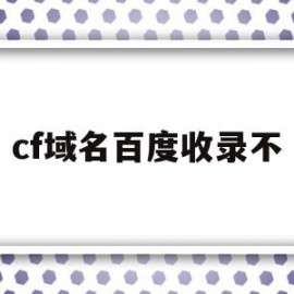 cf域名百度收录不(cf域名百度收录不到怎么办)