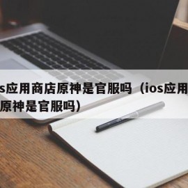 ios应用商店原神是官服吗（ios应用商店原神是官服吗）