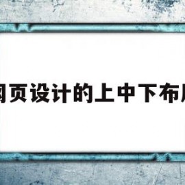 网页设计的上中下布局(网页从上到下布局结构分别是什么)