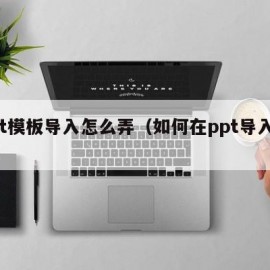 ppt模板导入怎么弄（如何在ppt导入模板）