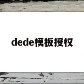 dede模板授权(dedecms 授权)