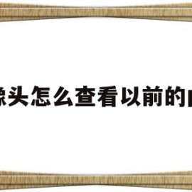 摄像头怎么查看以前的内容(摄像头怎么查看以前的内容视频)