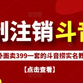 外面割韭菜卖399一套的斗音捞禁实名和手机号方法