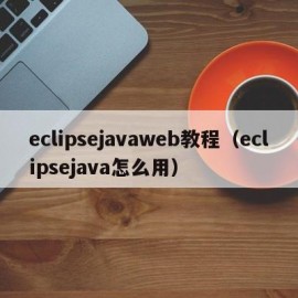 eclipsejavaweb教程（eclipsejava怎么用）