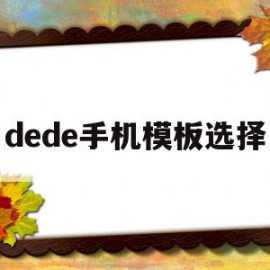 dede手机模板选择(dedecms手机模板)