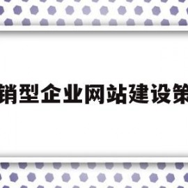 营销型企业网站建设策划(营销型企业网站建设策划方案)