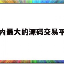 国内最大的源码交易平台(国内最大的源码交易平台是什么)