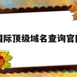 国际顶级域名查询官网(国际顶级域名查询信息)