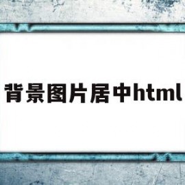 背景图片居中html(背景图片居中怎么设置 css)