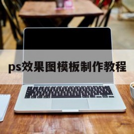 ps效果图模板制作教程(ps效果图模板制作教程视频)