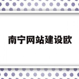 南宁网站建设欧(南宁网站模板建站)