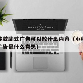 小程序激励式广告可以放什么内容（小程序激励式广告是什么意思）