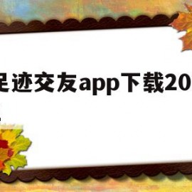 足迹交友app下载2022(足迹交友app下载2022ios)