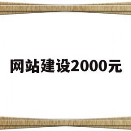 网站建设2000元(网站建设大约要多少钱)