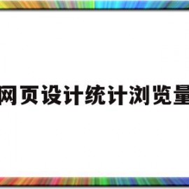 网页设计统计浏览量(网页设计统计浏览量怎么算)