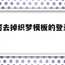 如何去掉织梦模板的登录系统的简单介绍