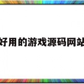 好用的游戏源码网站(好用的游戏源码网站)