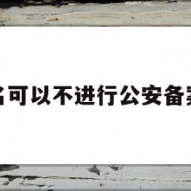 域名可以不进行公安备案吗(域名可以不进行公安备案吗为什么)