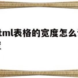 html表格的宽度怎么设置(html表格的宽度怎么设置为多少)