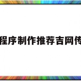 关于小程序制作推荐吉网传媒的信息