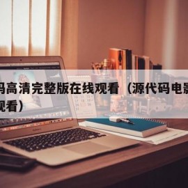 源代码高清完整版在线观看（源代码电影高清在线观看）