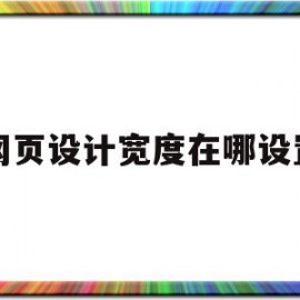 网页设计宽度在哪设置(网页设计宽度在哪设置的)