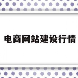 电商网站建设行情(电商网站建设的注意事项)