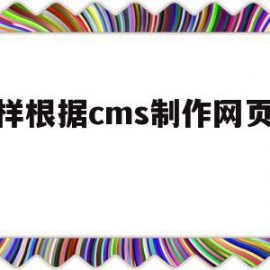 怎样根据cms制作网页模板(怎样根据cms制作网页模板文件)