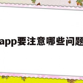 app要注意哪些问题(app设计的时候应该注意什么)