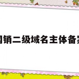 网销二级域名主体备案(主域名有备案,二级域名还需要备案吗)