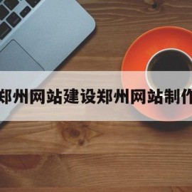 包含郑州网站建设郑州网站制作的词条