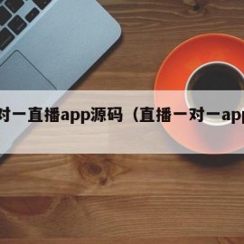 一对一直播app源码（直播一对一app下载）