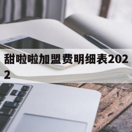 甜啦啦加盟费明细表2022(甜啦啦加盟费明细表2022要求)